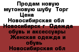 Продам новую мутоновую шубу. Торг › Цена ­ 15 000 - Новосибирская обл., Новосибирск г. Одежда, обувь и аксессуары » Женская одежда и обувь   . Новосибирская обл.,Новосибирск г.